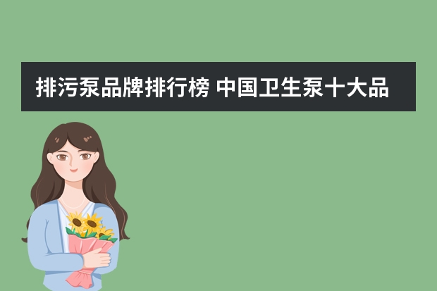 排污泵品牌排行榜 中国卫生泵十大品牌排行榜？