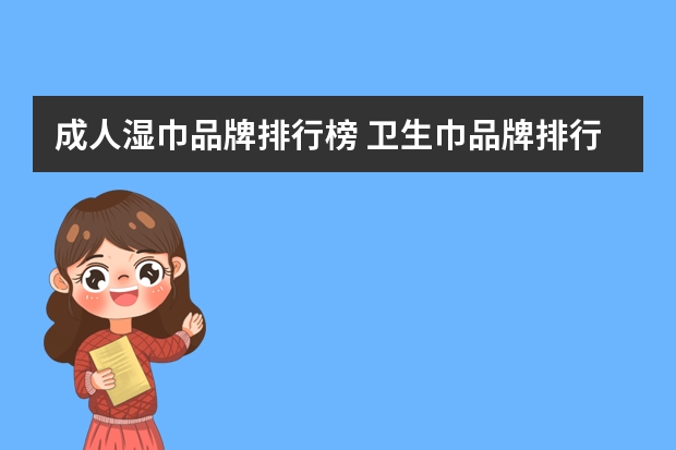 成人湿巾品牌排行榜 卫生巾品牌排行榜前十名