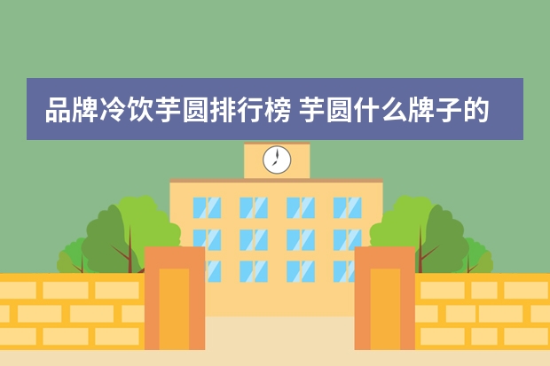 品牌冷饮芋圆排行榜 芋圆什么牌子的最好吃
