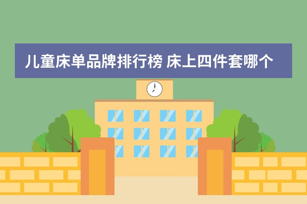 儿童床单品牌排行榜 床上四件套哪个品牌好