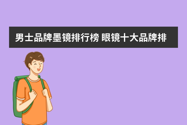 男士品牌墨镜排行榜 眼镜十大品牌排名有哪些？