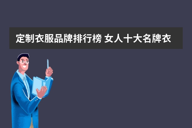 定制衣服品牌排行榜 女人十大名牌衣服品牌