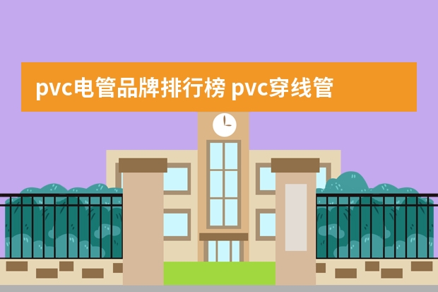 pvc电管品牌排行榜 pvc穿线管十大品牌、选购使用方法