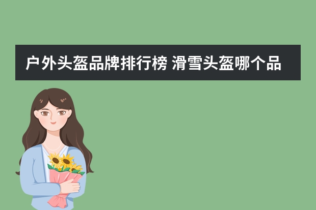 户外头盔品牌排行榜 滑雪头盔哪个品牌好