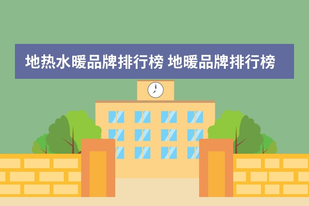 地热水暖品牌排行榜 地暖品牌排行榜十大水地暖品牌排行榜