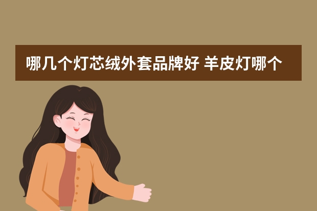 哪几个灯芯绒外套品牌好 羊皮灯哪个品牌好