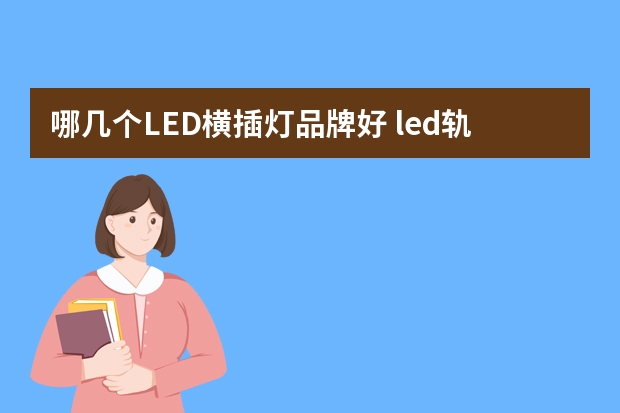 哪几个LED横插灯品牌好 led轨道灯哪个品牌好