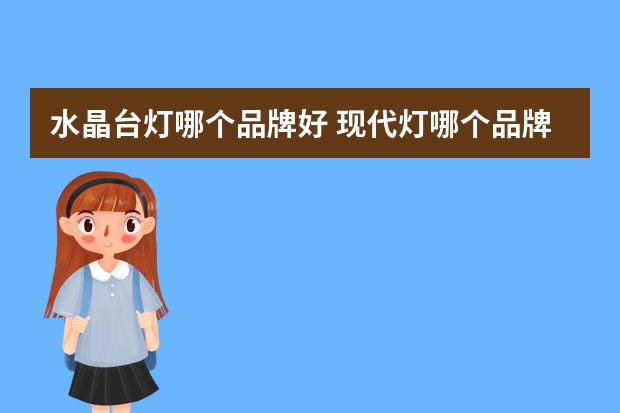 水晶台灯哪个品牌好 现代灯哪个品牌好