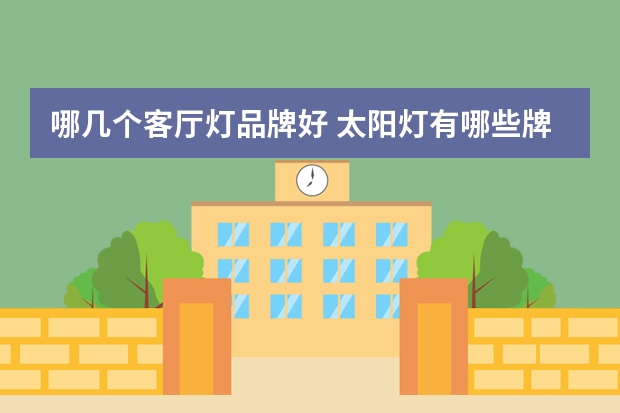 哪几个客厅灯品牌好 太阳灯有哪些牌子
