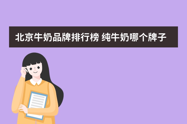 北京牛奶品牌排行榜 纯牛奶哪个牌子好