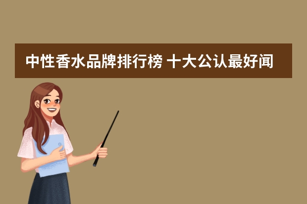 中性香水品牌排行榜 十大公认最好闻的香水(十大公认最好闻的香水男士)