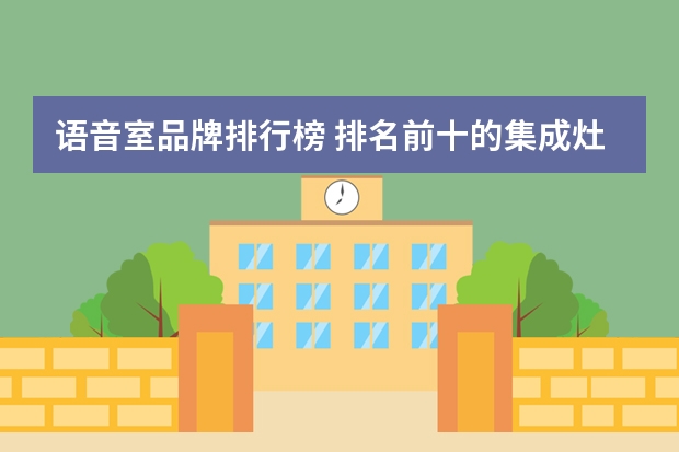 语音室品牌排行榜 排名前十的集成灶品牌