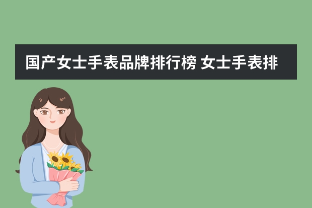 国产女士手表品牌排行榜 女士手表排行榜前十名