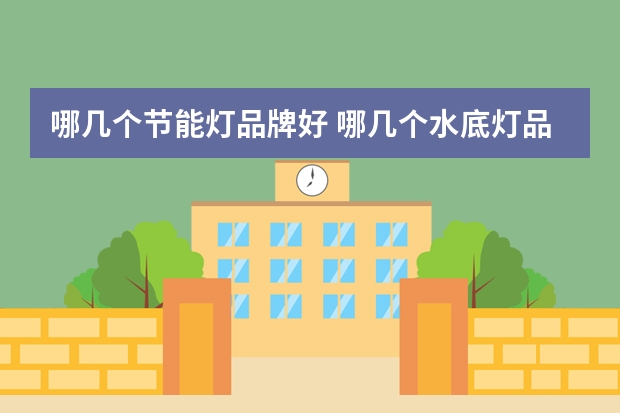 哪几个节能灯品牌好 哪几个水底灯品牌好