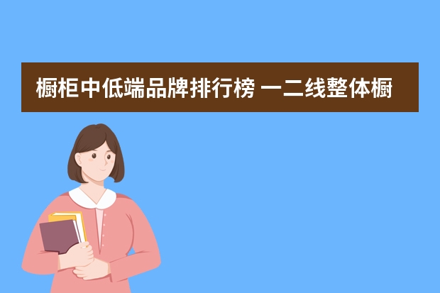 橱柜中低端品牌排行榜 一二线整体橱柜品牌有哪些?