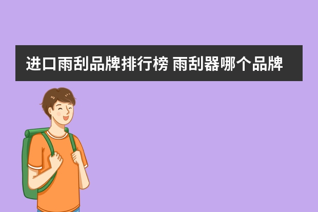 进口雨刮品牌排行榜 雨刮器哪个品牌好