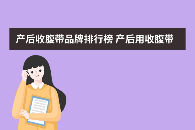 产后收腹带品牌排行榜 产后用收腹带那个牌子好，产后用碘伏什么洗伤口
