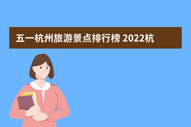 五一杭州旅游景点排行榜 2022杭州五一免费旅游景点有哪些？