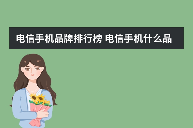 电信手机品牌排行榜 电信手机什么品牌好