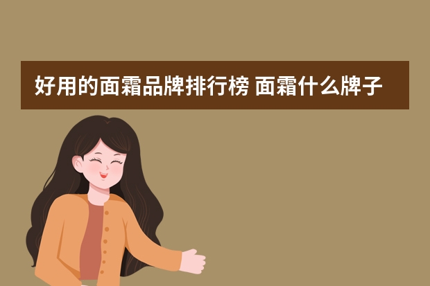 好用的面霜品牌排行榜 面霜什么牌子好用？