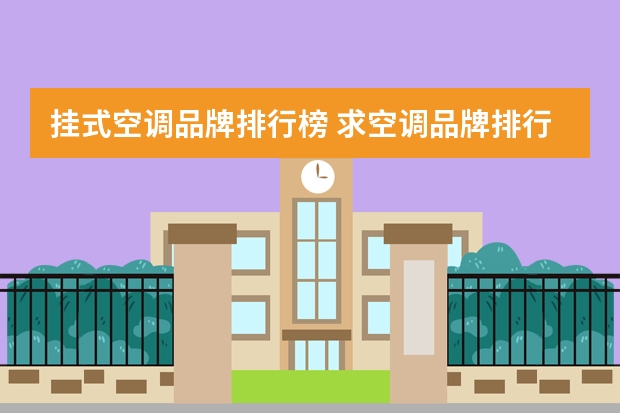挂式空调品牌排行榜 求空调品牌排行榜，前十名的有哪些？