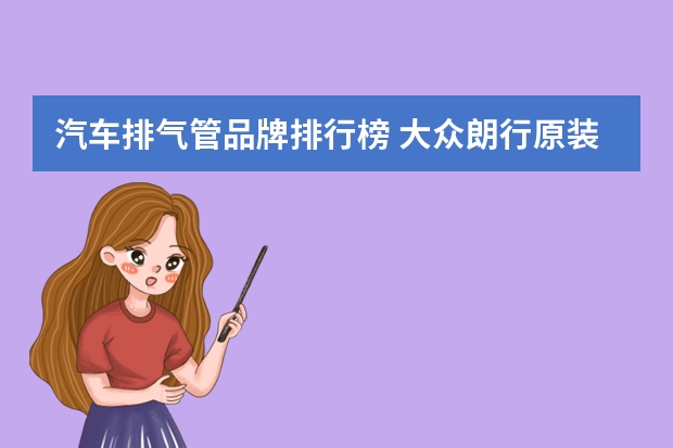 汽车排气管品牌排行榜 大众朗行原装排气管是什么牌子的