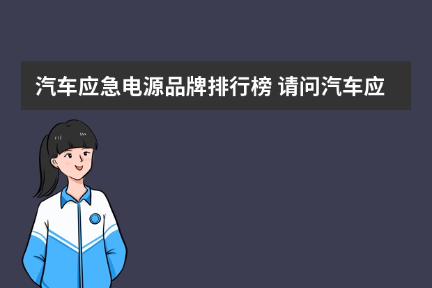 汽车应急电源品牌排行榜 请问汽车应急启动电源哪个牌子好