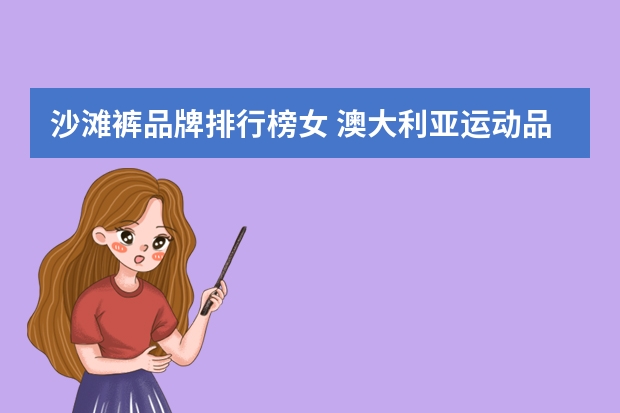 沙滩裤品牌排行榜女 澳大利亚运动品牌有哪些品牌