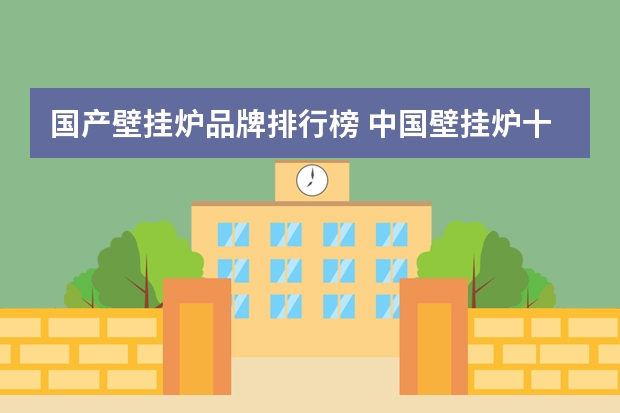 国产壁挂炉品牌排行榜 中国壁挂炉十大品牌有哪些 十大壁挂炉盘点