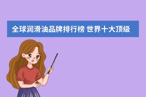 全球润滑油品牌排行榜 世界十大顶级润滑油品牌排行榜？