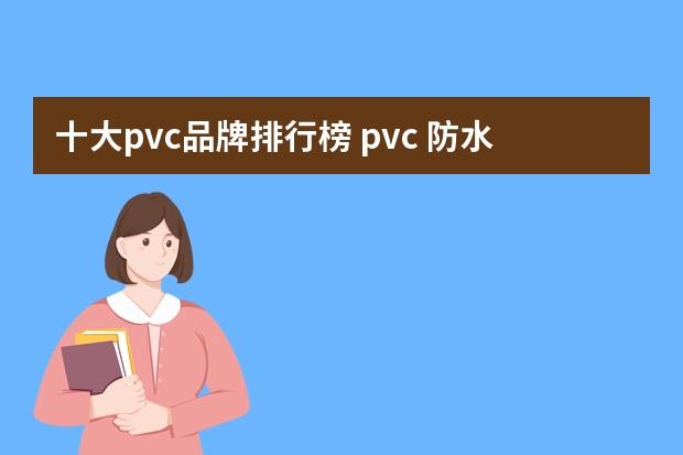 十大pvc品牌排行榜 pvc 防水卷材品牌排行榜