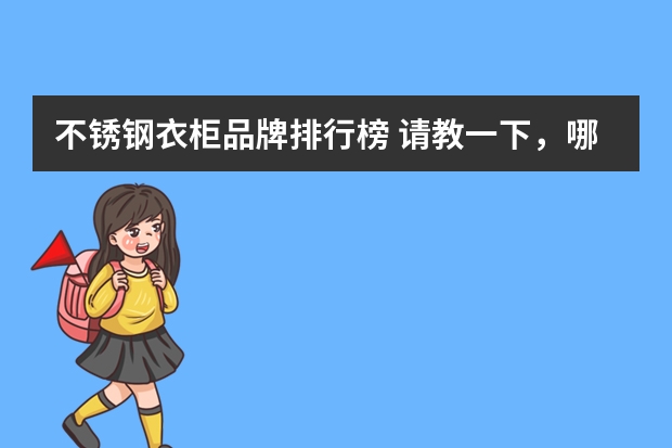 不锈钢衣柜品牌排行榜 请教一下,哪个品牌的不锈钢衣柜比较好用?
