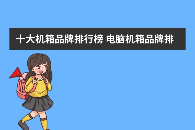 十大机箱品牌排行榜 电脑机箱品牌排行榜前十名