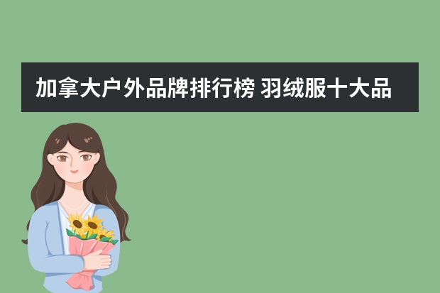 加拿大户外品牌排行榜 羽绒服十大品牌排行榜(最火的羽绒服)