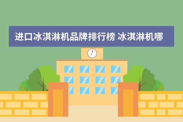 进口冰淇淋机品牌排行榜 冰淇淋机哪种品牌好一些
