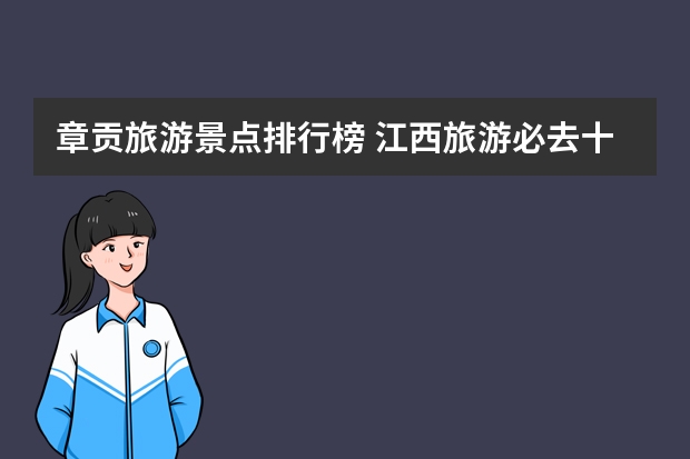 章贡旅游景点排行榜 江西旅游必去十大景点排行榜 江西最值得去玩的地方排行