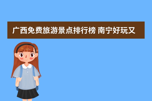 广西免费旅游景点排行榜 南宁好玩又免费的景点