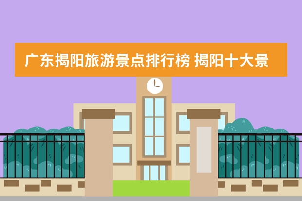 广东揭阳旅游景点排行榜 揭阳十大景点风景名胜排名