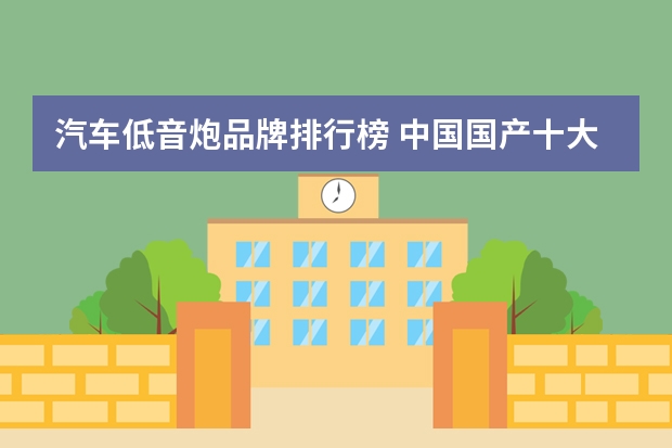 汽车低音炮品牌排行榜 中国国产十大音响品牌排行榜