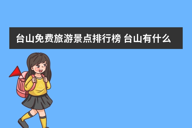 台山免费旅游景点排行榜 台山有什么好玩的地方?哪些景点必去?