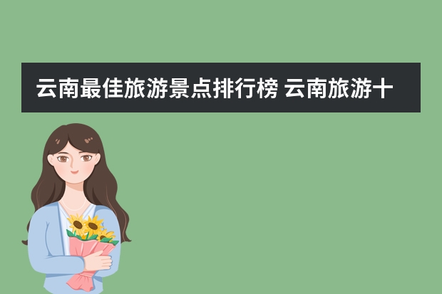 云南最佳旅游景点排行榜 云南旅游十大必去景点