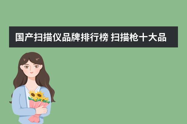 国产扫描仪品牌排行榜 扫描枪十大品牌排行榜