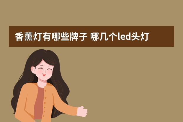 香薰灯有哪些牌子 哪几个led头灯品牌好