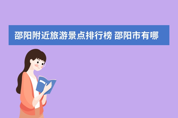 邵阳附近旅游景点排行榜 邵阳市有哪些旅游景点