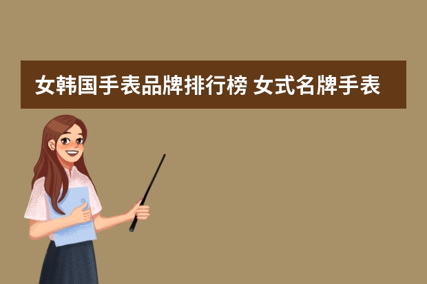 女韩国手表品牌排行榜 女式名牌手表排行榜