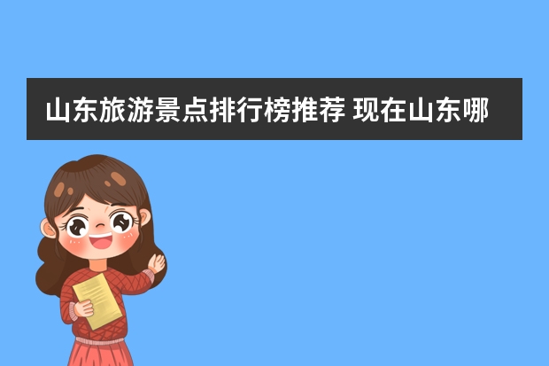 山东旅游景点排行榜推荐 现在山东哪个旅游景点好玩