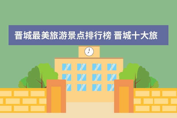 晋城最美旅游景点排行榜 晋城十大旅游景点排行榜 晋城好玩的地方有哪些