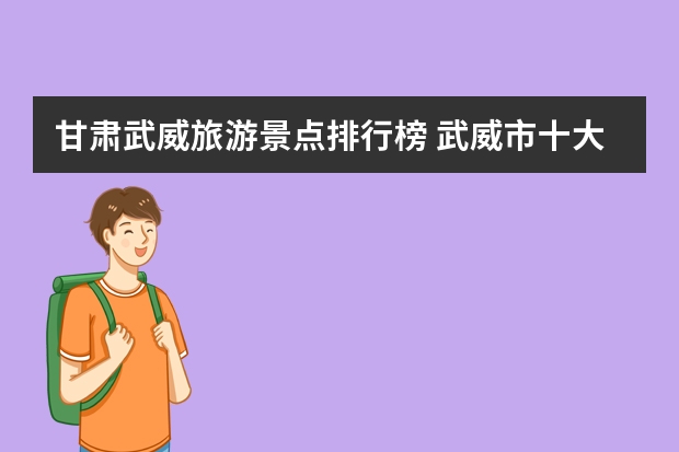 甘肃武威旅游景点排行榜 武威市十大旅游景点