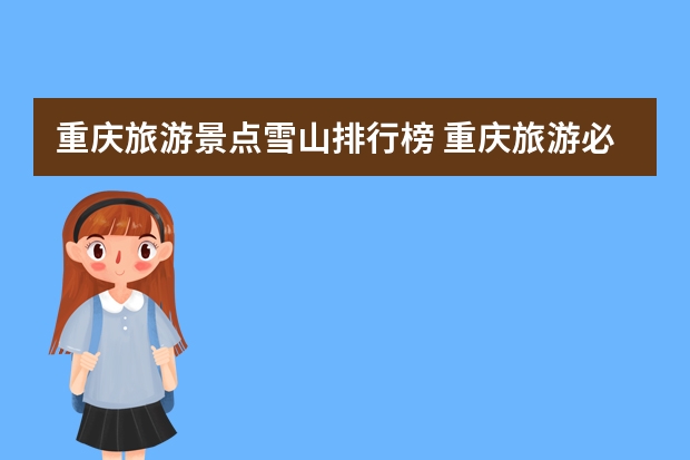 重庆旅游景点雪山排行榜 重庆旅游必去十大景点排行榜