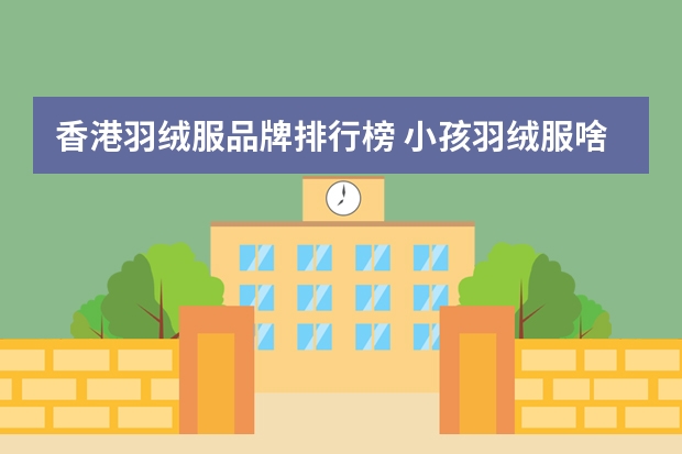 香港羽绒服品牌排行榜 小孩羽绒服啥牌子好啊